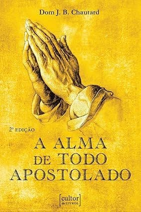 A Alma de Todo Apostolado - Por Dom J. B. Chautard (Autor)