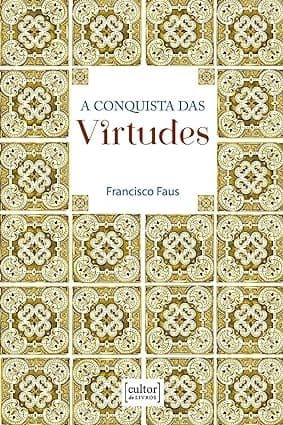 A Conquista das Virtudes - Por Francisco Faus (Autor)